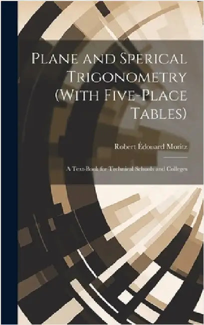 Plane and Sperical Trigonometry (With Five-Place Tables): A Text-Book for Technical Schools and Colleges by Moritz, Robert Édouard