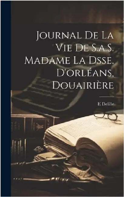 Journal De La Vie De S.a.S. Madame La Dsse. D'orléans, Douairière by Delille, E.