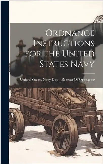 Ordnance Instructions for the United States Navy by United States Navy Dept Bureau of O