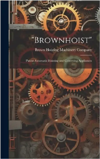 "Brownhoist": Patent Automatic Hoisting and Conveying Appliances by Brown Hoisting Machinery Company