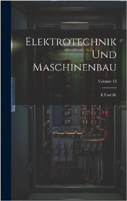 Elektrotechnik Und Maschinenbau: E Und M.; Volume 13 by Anonymous