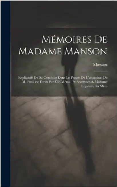 Mémoires De Madame Manson: Explicatifs De Sa Conduite Dans Le Procès De L'assassinat De M. Fualdès; Écrits Par Elle-Même, Et Addressés À Madame E by Manson