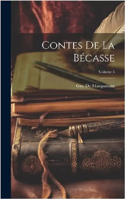 Contes De La Bécasse; Volume 5 by de Maupassant, Guy