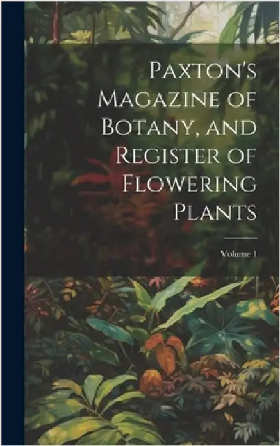 Paxton's Magazine of Botany, and Register of Flowering Plants; Volume 1 by Anonymous