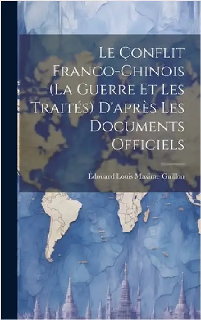 Le Çonflit Franco-Chinois (La Guerre Et Les Traités) D'après Les Documents Officiels by Guillon, Édouard Louis Maxime