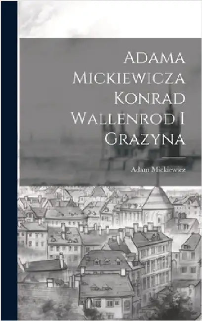 Adama Mickiewicza Konrad Wallenrod I Grazyna by Mickiewicz, Adam
