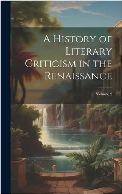 A History of Literary Criticism in the Renaissance; Volume 2 by Anonymous