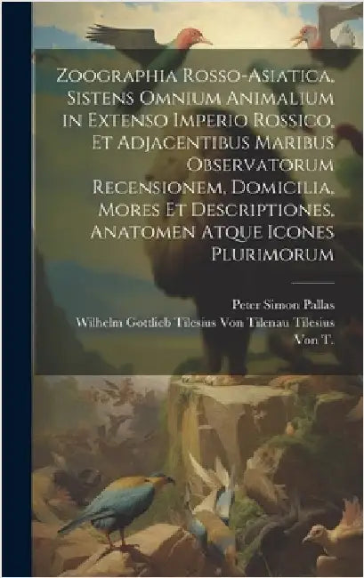 Zoographia Rosso-Asiatica, Sistens Omnium Animalium in Extenso Imperio Rossico, Et Adjacentibus Maribus Observatorum Recensionem, Domicilia, Mores Et by Pallas, Peter Simon