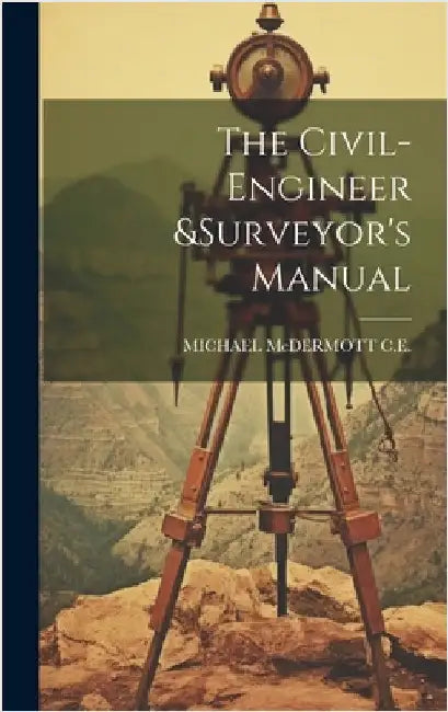 The Civil-Engineer &surveyor's Manual by C. E., Michael McDermott