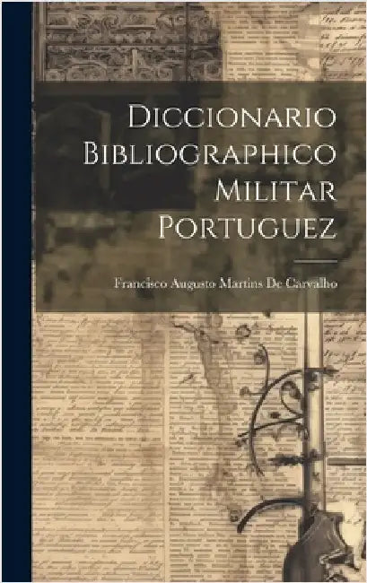 Diccionario Bibliographico Militar Portuguez by De Carvalho, Francisco Augusto Martins