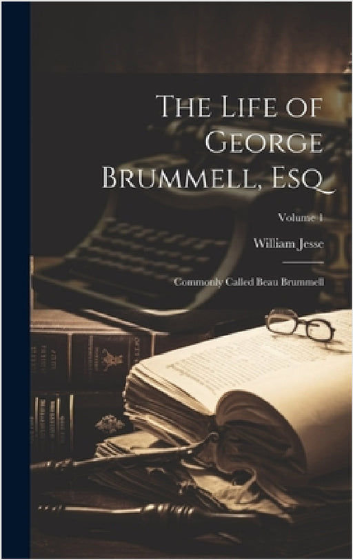 The Life of George Brummell, Esq: Commonly Called Beau Brummell; Volume 1 by William Jesse