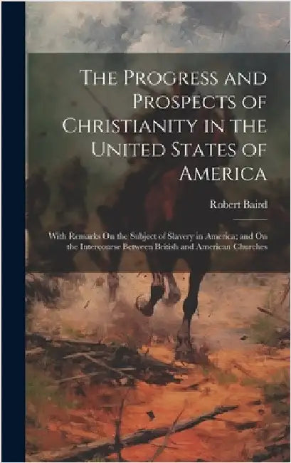 The Progress and Prospects of Christianity in the United States of America: With Remarks On the Subject of Slavery in America; and On the Intercourse by Baird, Robert