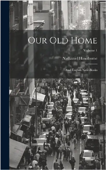 Our Old Home: And English Note-Books; Volume 1 by Hawthorne, Nathaniel