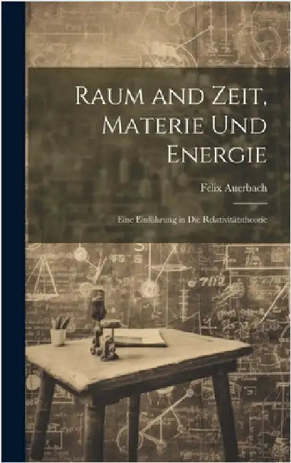 Raum and Zeit, Materie Und Energie: Eine Einführung in Die Relativitätstheorie by Auerbach, Felix