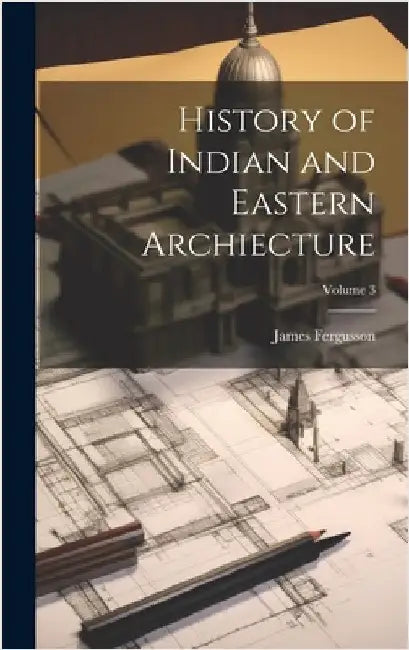 History of Indian and Eastern Archiecture; Volume 3 by Fergusson, James