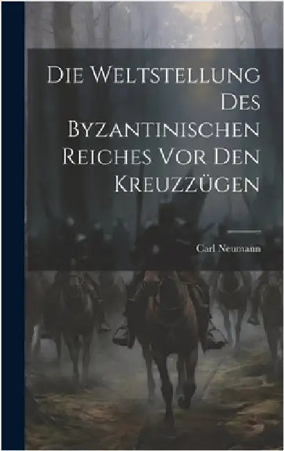 Die Weltstellung Des Byzantinischen Reiches Vor Den Kreuzzügen by Neumann, Carl