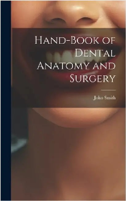 Hand-Book of Dental Anatomy and Surgery by Smith, John