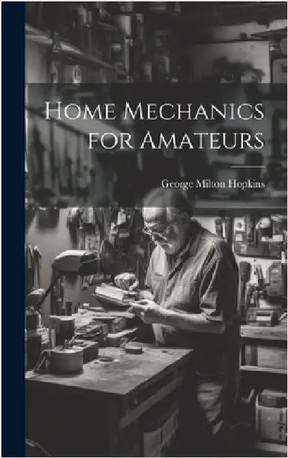 Home Mechanics for Amateurs by Hopkins, George Milton