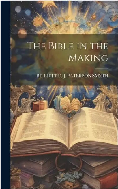 The Bible in the Making by J. Paterson Smyth, Bd Littt D.