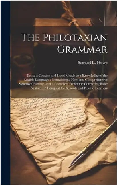 The Philotaxian Grammar: Being a Concise and Lucid Guide to a Knowledge of the English Language: Containing a New and Comprehensive System of P by Howe, Samuel L.
