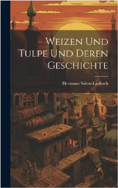 Weizen Und Tulpe Und Deren Geschichte by Solms-Laubach, Hermann