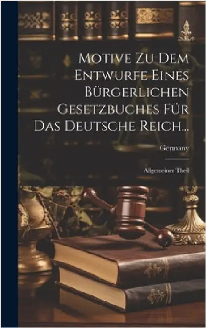 Motive Zu Dem Entwurfe Eines Bürgerlichen Gesetzbuches Für Das Deutsche Reich...: Allgemeiner Theil by Germany