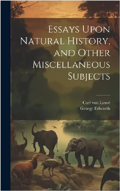 Essays Upon Natural History, and Other Miscellaneous Subjects by Von Linné, Carl