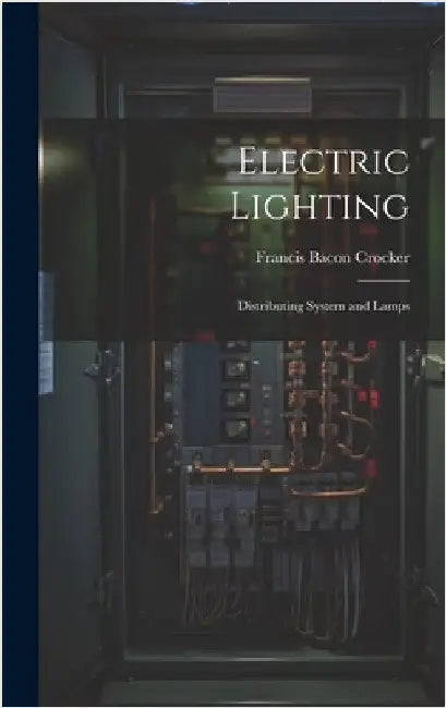 Electric Lighting: Distributing System and Lamps by Crocker, Francis Bacon