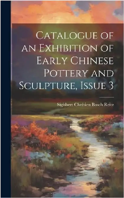 Catalogue of an Exhibition of Early Chinese Pottery and Sculpture, Issue 3 by Reitz, Sigisbert Chrétien Bosch