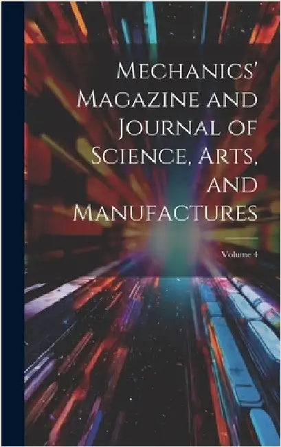Mechanics' Magazine and Journal of Science, Arts, and Manufactures; Volume 4 by Anonymous