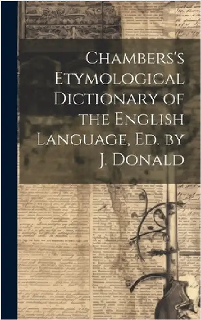 Chambers's Etymological Dictionary of the English Language, Ed. by J. Donald by Anonymous