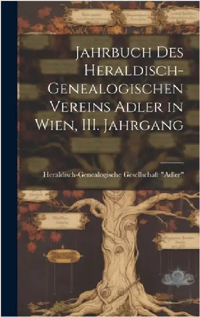 Jahrbuch des heraldisch-genealogischen Vereins Adler in Wien, III. Jahrgang by Heraldisch-Genealogische Gesellschaft