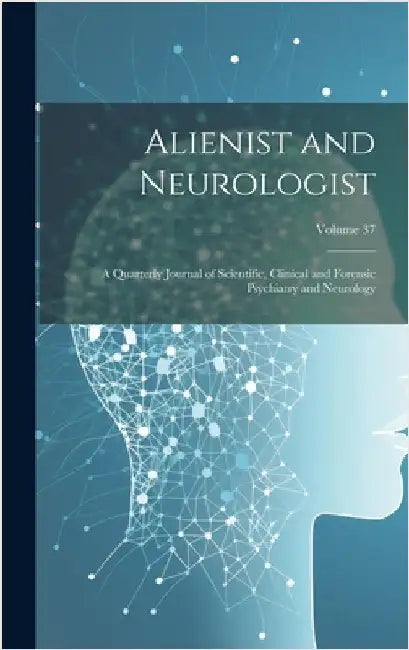 Alienist and Neurologist: A Quarterly Journal of Scientific, Clinical and Forensic Psychiatry and Neurology; Volume 37 by Anonymous