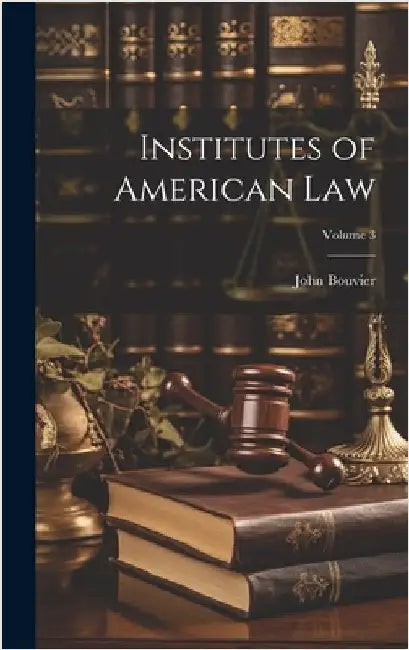 Institutes of American Law; Volume 3 by Bouvier, John