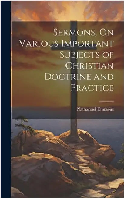 Sermons, On Various Important Subjects of Christian Doctrine and Practice by Emmons, Nathanael