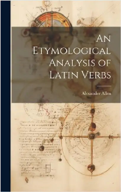 An Etymological Analysis of Latin Verbs by Allen, Alexander