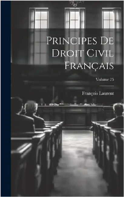 Principes De Droit Civil Français; Volume 25 by Laurent, François