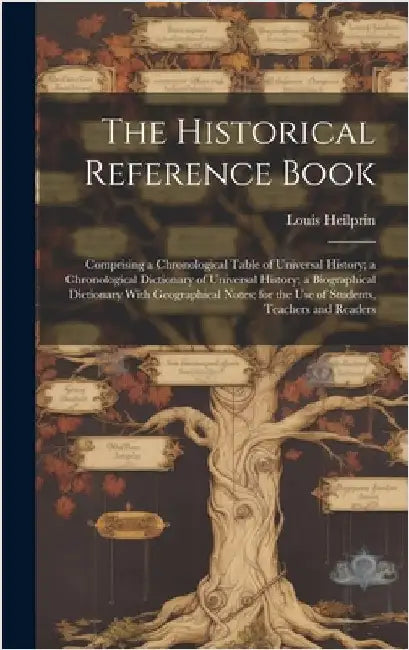 The Historical Reference Book: Comprising a Chronological Table of Universal History; a Chronological Dictionary of Universal History; a Biographical by Heilprin, Louis