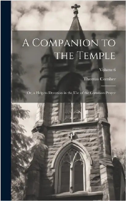 A Companion to the Temple: Or, a Help to Devotion in the Use of the Common Prayer; Volume 6 by Comber, Thomas