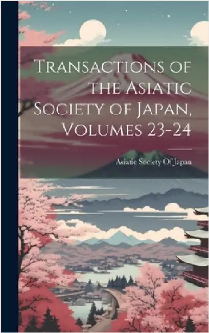 Transactions of the Asiatic Society of Japan, Volumes 23-24 by Asiatic Society of Japan