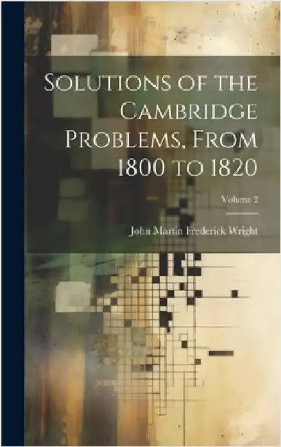 Solutions of the Cambridge Problems, From 1800 to 1820; Volume 2 by Wright, John Martin Frederick