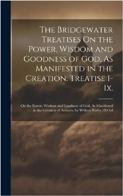 The Bridgewater Treatises On the Power, Wisdom and Goodness of God, As Manifested in the Creation. Treatise I-Ix.: On the Power, Wisdom and Goodness o by Anonymous
