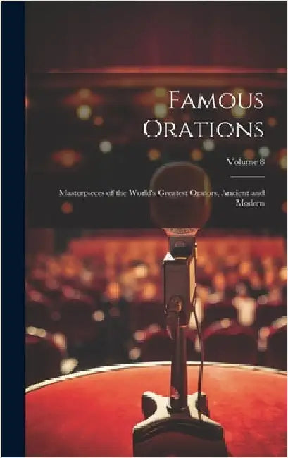 Famous Orations: Masterpieces of the World's Greatest Orators, Ancient and Modern; Volume 8 by Anonymous