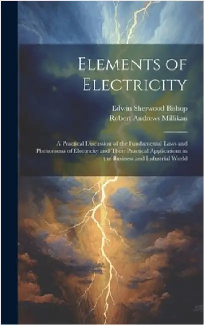 Elements of Electricity: A Practical Discussion of the Fundamental Laws and Phenomena of Electricity and Their Practical Applications in the Bu by Millikan, Robert Andrews