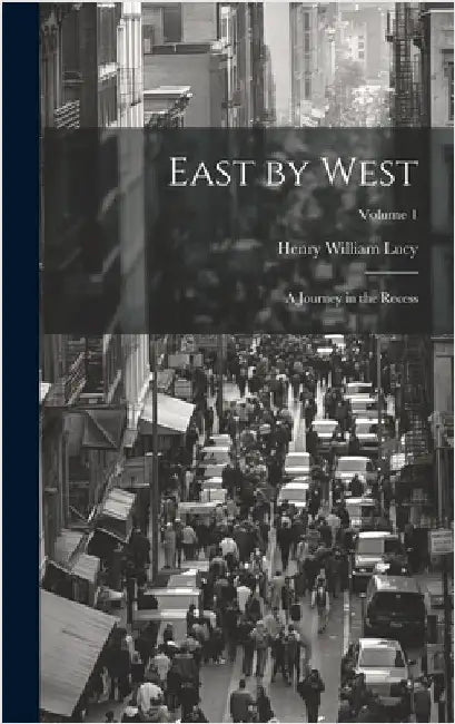 East by West: A Journey in the Recess; Volume 1 by Lucy, Henry William