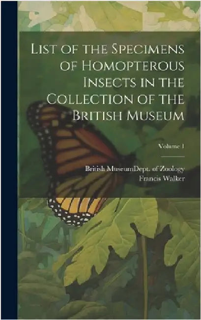 List of the Specimens of Homopterous Insects in the Collection of the British Museum; Volume 1 by British Museum (Natural History) Dept