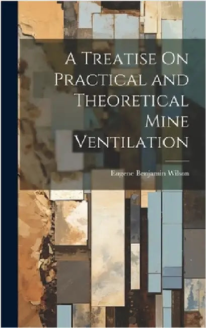 A Treatise On Practical and Theoretical Mine Ventilation by Wilson, Eugene Benjamin