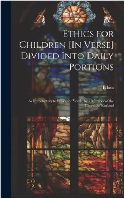 Ethics for Children [In Verse] Divided Into Daily Portions: As Introductory to Ethics for Youth, by a Member of the Church of England by Ethics