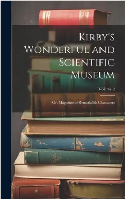 Kirby's Wonderful and Scientific Museum: Or, Magazine of Remarkable Characters; Volume 2 by Anonymous