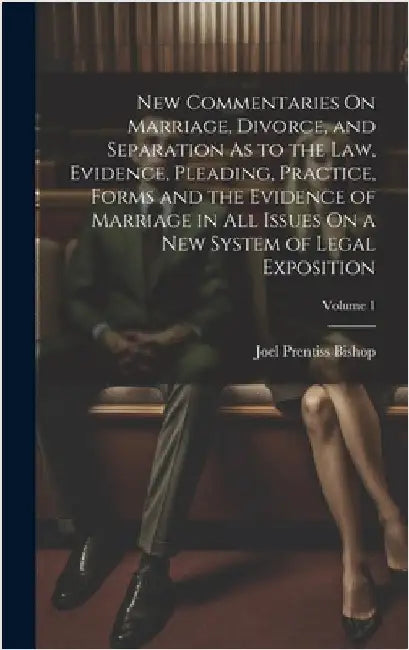 New Commentaries On Marriage, Divorce, and Separation As to the Law, Evidence, Pleading, Practice, Forms and the Evidence of Marriage in All Issues On by Bishop, Joel Prentiss